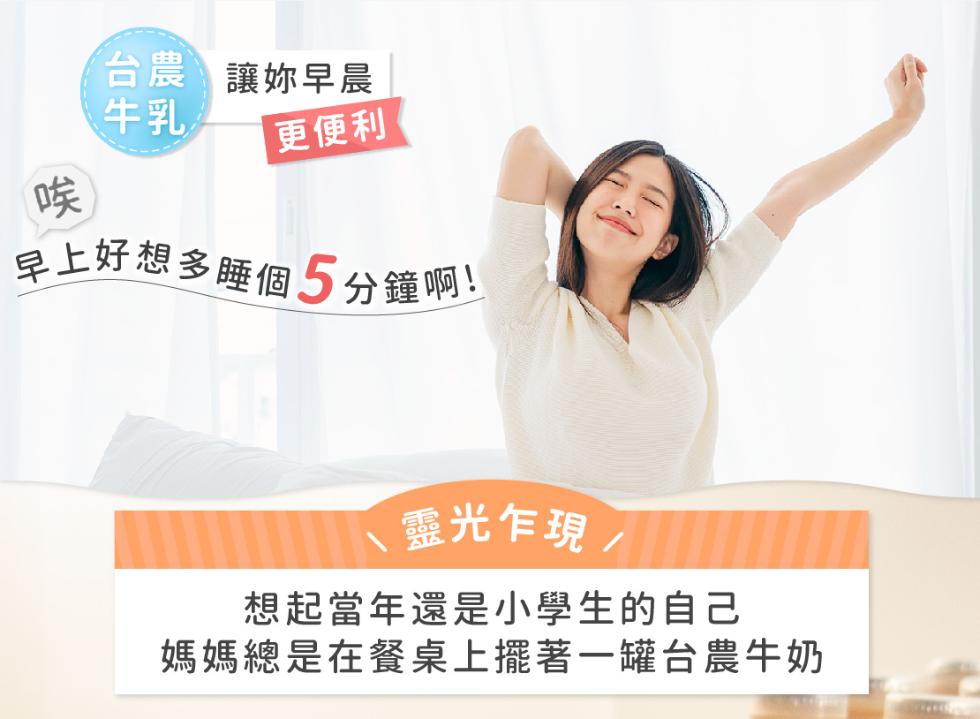 台農讓妳早晨，更便利，早上好想多睡個5分鐘啊!靈光乍現，想起當年還是小學生的自己，媽媽總是在餐桌上擺著一罐台農牛奶。
