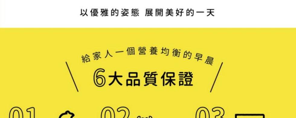 以優雅的姿態 展開美好的一天，給家人一個營養均衡的早晨，6大品質保證。