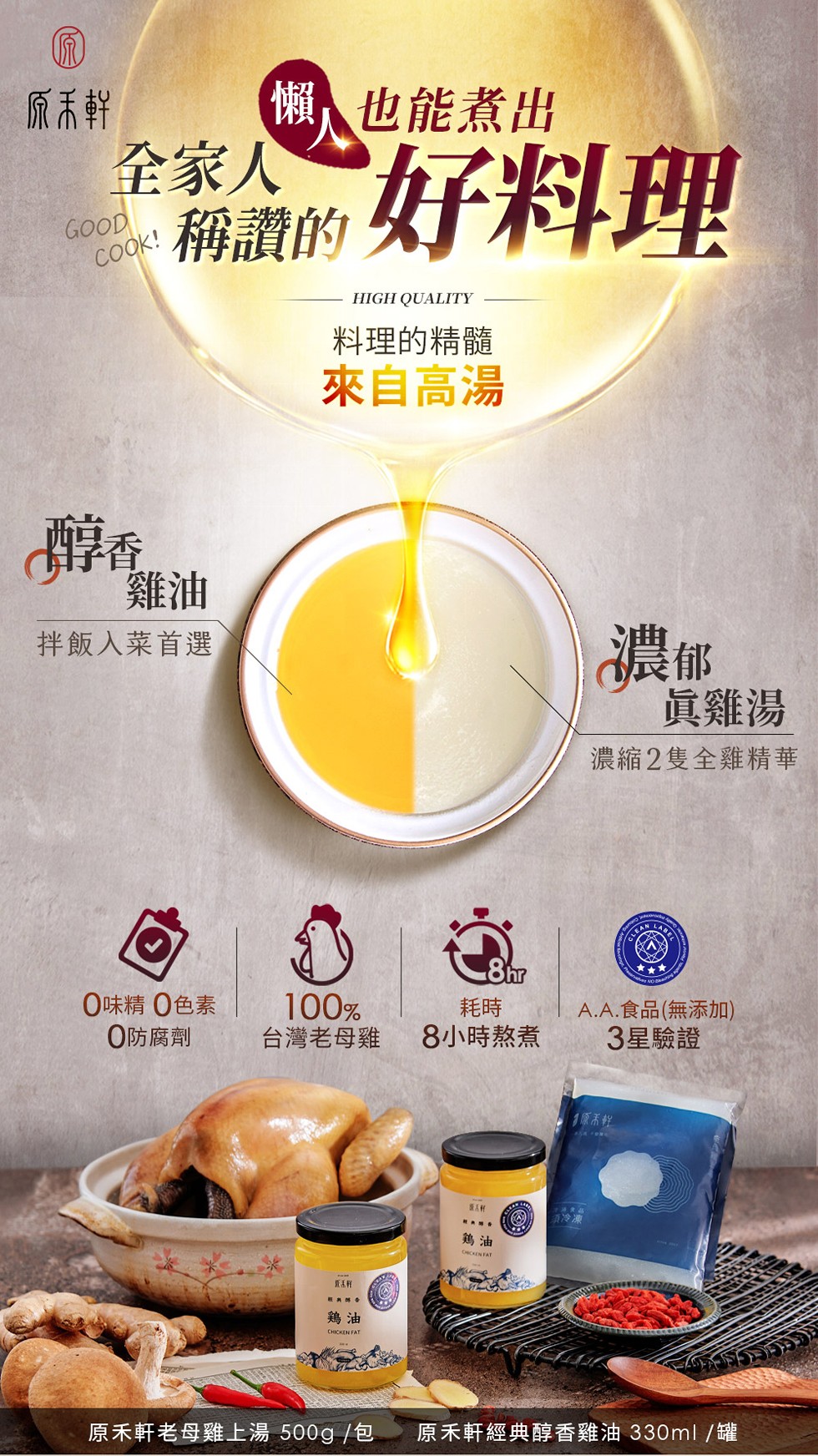 (懶也能煮出，全家人，稱讚的，好料理，料理的精髓，來自高湯，眞雞湯，拌飯人菜首選，濃縮2隻全雞精華，8h加，0味精 0色素，O防腐劑，台灣老母雞，8小時熬煮，A.A.食品(無添加)，3星驗證，1原系程，A冷凍，原禾軒老母雞上湯 500g /包，原禾軒