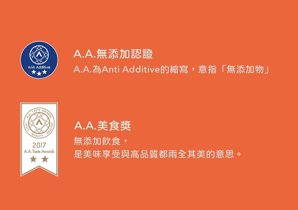 A.A.無添加認證，A.A.為Anti Additive 的縮寫,意指無添加物CXト，A.A.美食獎，無添加飲食,是美味享受與高品質都兩全其美的意思。