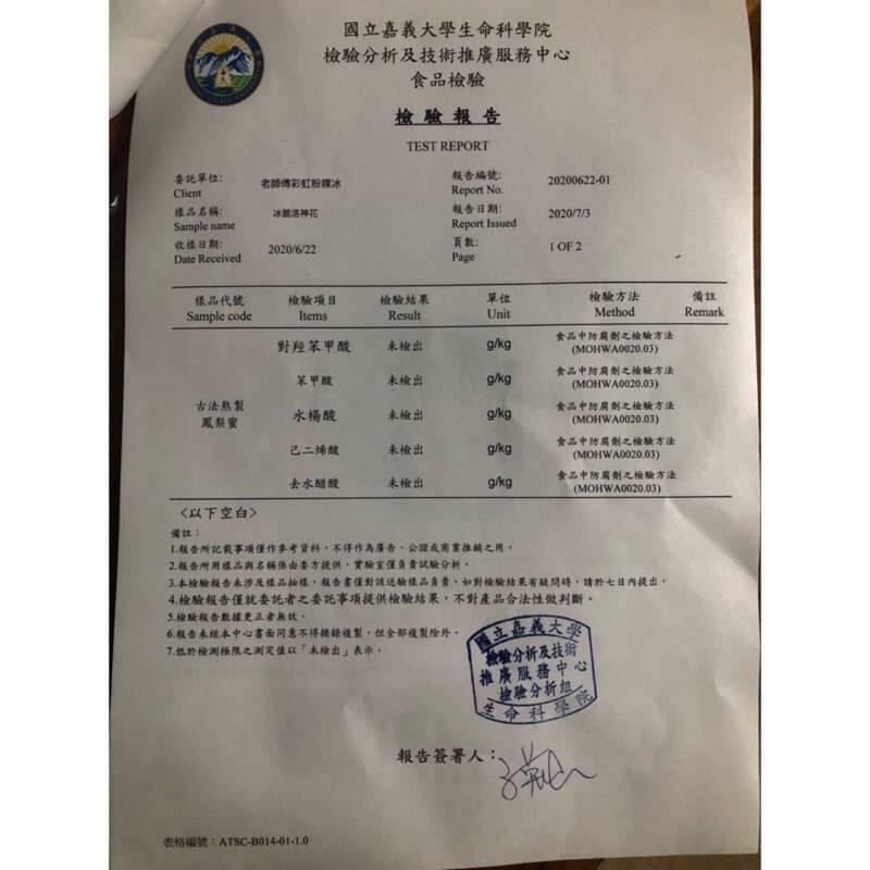 要說單位:樣品名稱:收樣日期:樣品代號:古法熬製,鳳梨蜜,《以下空白》,老師傅彩虹粉粿冰,冰脆洛神花,國立嘉義大學生命科學院,檢驗分析及技術推廣服務中心,食品檢驗,檢驗項目,對羥苯甲酸,苯甲酸,水楊酸,己二烯酸,去水醋酸,檢驗報告,檢驗結果,未檢出,