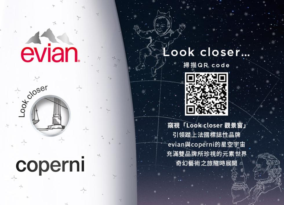 掃描QR code，窺視Look closer 觀景窗引領踏上法國標誌性品牌，evian與coperni的星空宇宙，充滿雙品牌所珍視的元素世界，奇幻藝術之旅隨時展開。