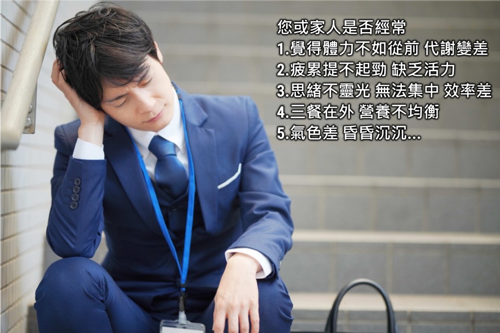 您或家人是否經常,1覺得體力不如從前代謝變差,2.疲累提不起勁缺乏活力,3.思緒不靈光無法集中效率差,4.三餐在外營養不均衡,5.氣色差昏昏沉沉..。