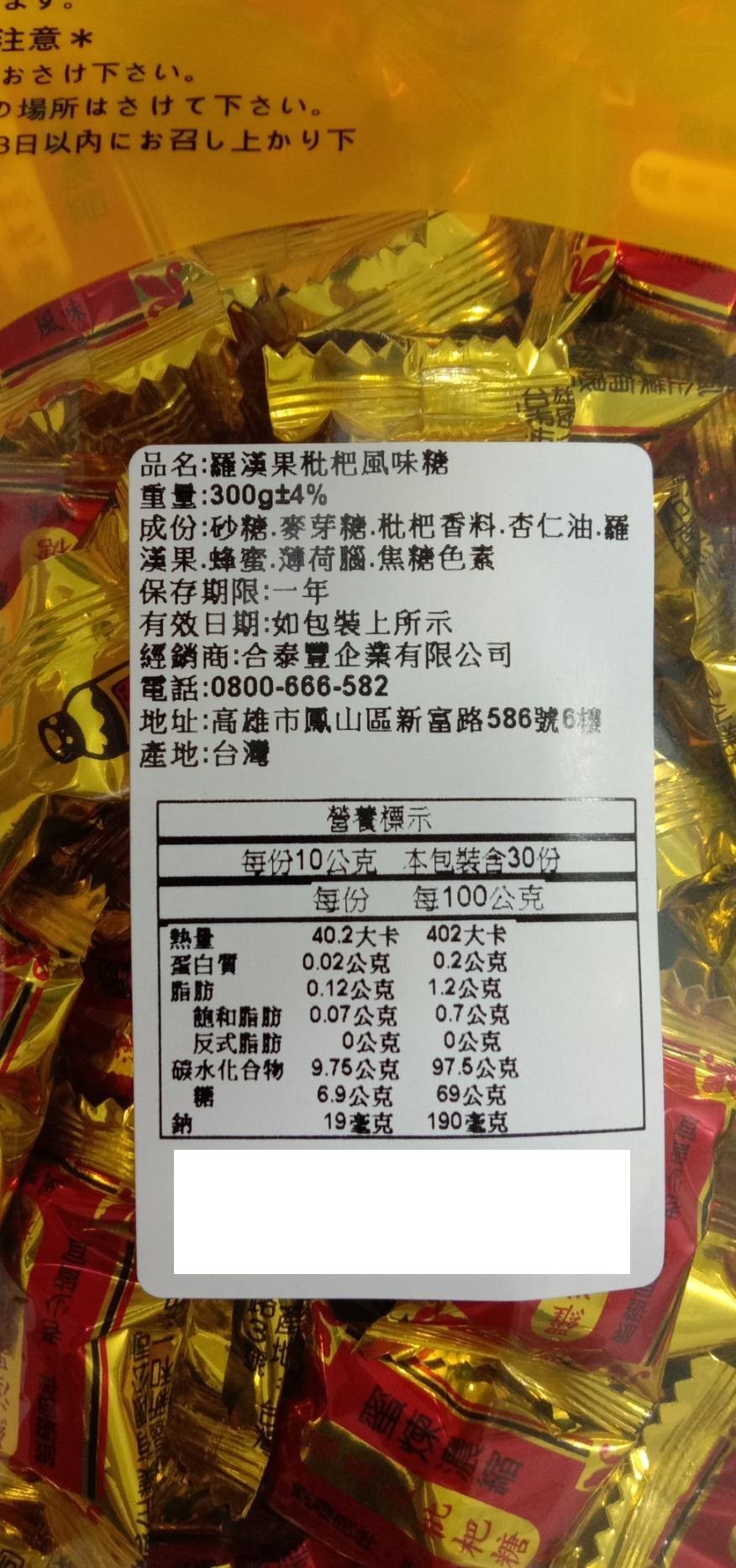 主意，おさけ下さい。つ場所はさけて下さい。3日以内にお召し上かり下，品名:羅漢果枇杷風味糖，重量:300gt4%，成份:砂糖,麥芽糖.枇杷香料.杏仁油.羅，漢果.蜂蜜,薄荷腦.焦糖色素，保存期限:一年，有效日期:如包裝上所示，經銷商:合泰豐企業有限公