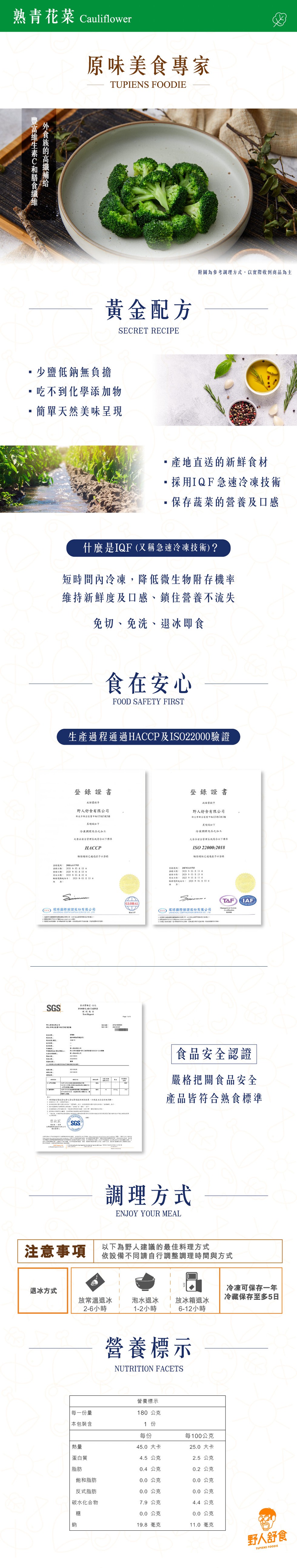 熟青花菜 Cauliflower，原味美食專家，附圖為參考調理方式,以實際收到商品為主，黃金配方，少鹽低鈉無負擔，吃不到化學添加物，簡單天然美味呈現，產地直送的新鮮食材，採用IQF急速冷凍技術，保存蔬菜的營養及口感，什麼是IQF (又稱急速冷凍技術)