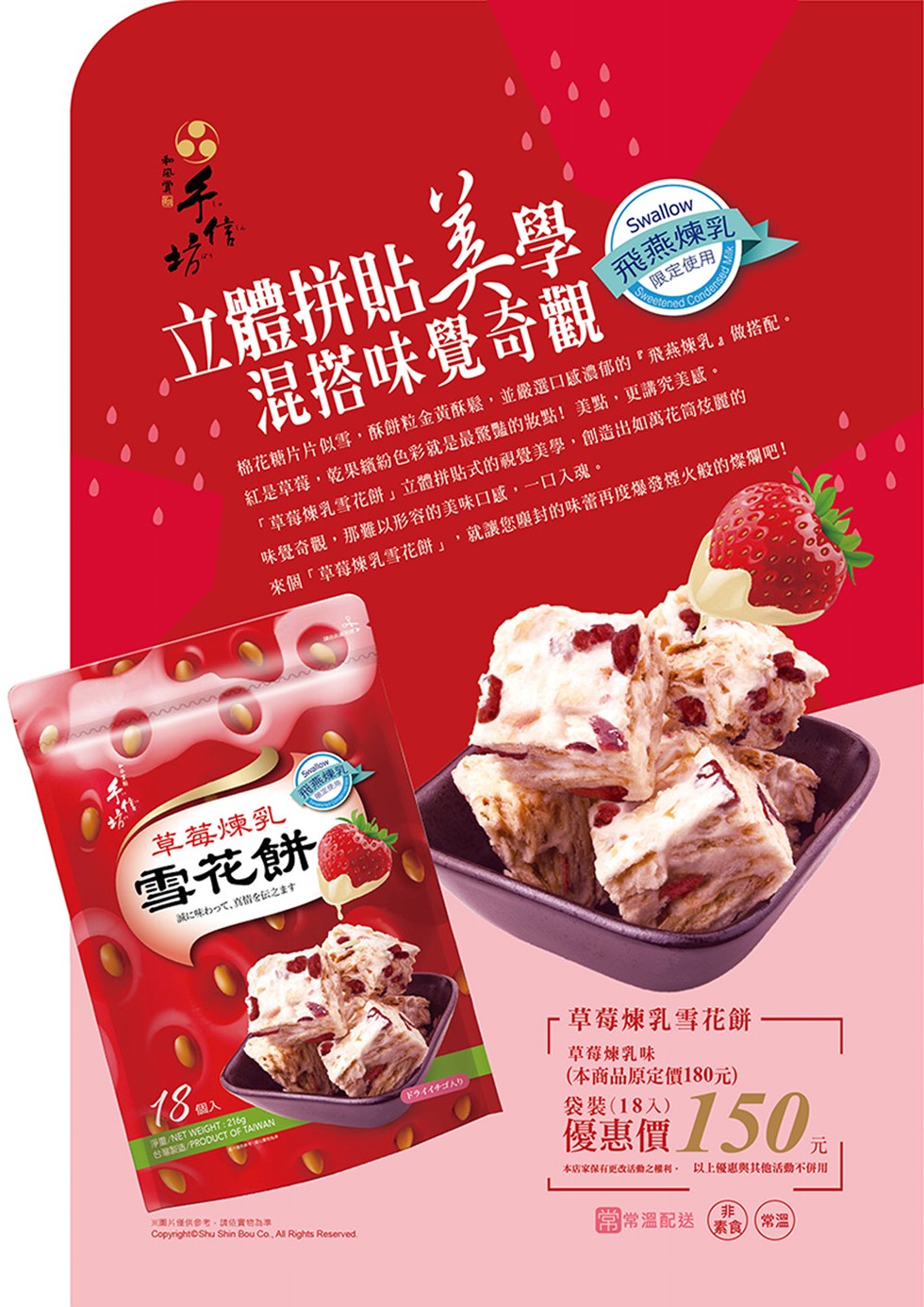 立體拼貼要，混搭味覺奇觀，飛燕煉乳，限定使用，棉花糖片片似雪,酥餅粒金黃酥鬆,並嚴選口感濃郁的飛燕煉乳做搭配。紅是草莓,乾果繽紛色彩就是最驚豔的妝點!美點,更講究美感。草莓煉乳雪花餅立體拼貼式的視覺美學,創造出如萬花筒炫麗的，味覺奇觀,那難以形容的美