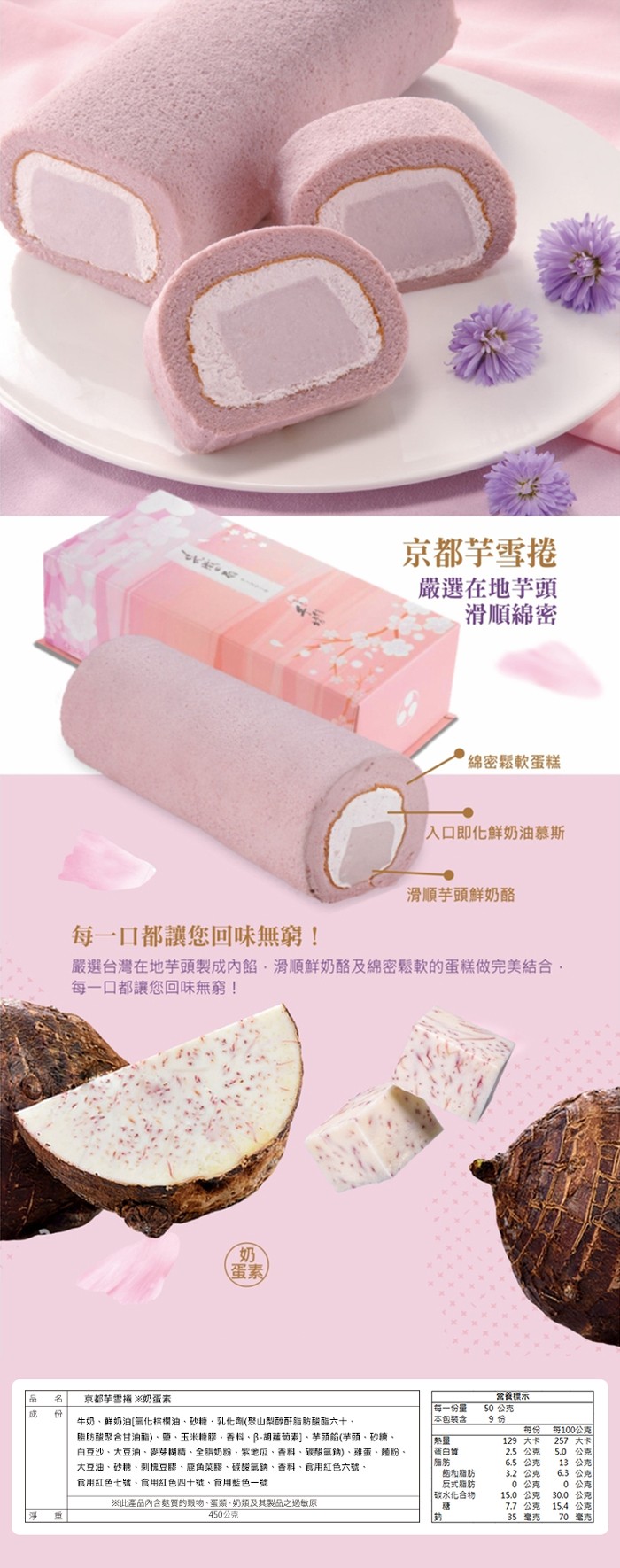 京都芋雪捲，嚴選在地芋頭，滑順綿密，綿密鬆軟蛋糕，入口即化鮮奶油慕斯，滑順芋頭鮮奶酪，每一口都讓您回味無窮!嚴選台灣在地芋頭製成內館,滑順鮮奶酪及綿密鬆軟的蛋糕做完美結合,每一口都讓您回味無窮!(蛋素，營養標示，50 公克，京都芋雪捲※奶蛋素，每一份