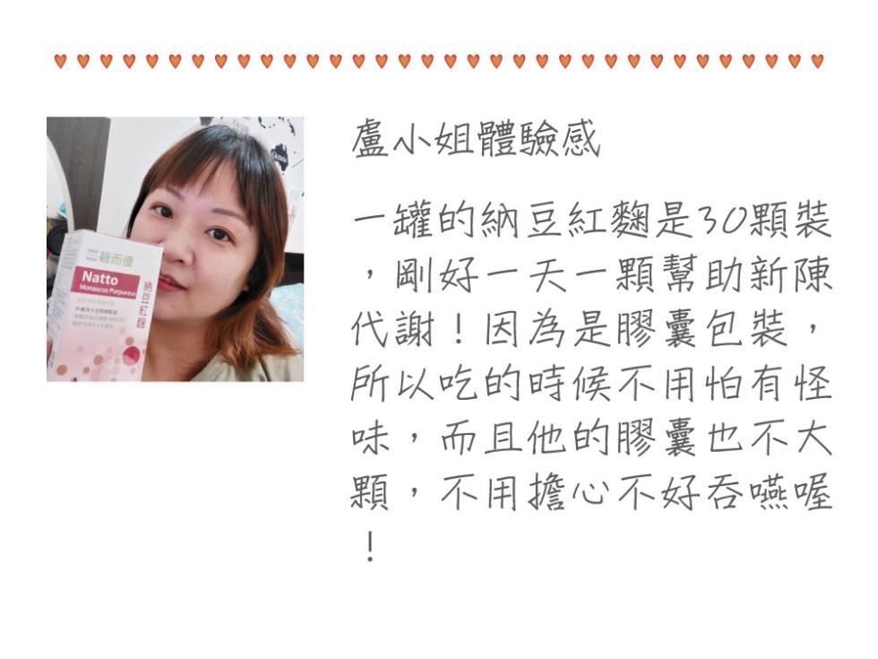 二碧而優，盧小姐體驗感，一罐的納豆紅麴是30顆裝，剛好一天一顆幫助新陳，代謝!因為是膠囊包裝,所以吃的時候不用怕有怪，味,而且他的膠囊也不大，顆, 不用擔心不好吞嚥喔。