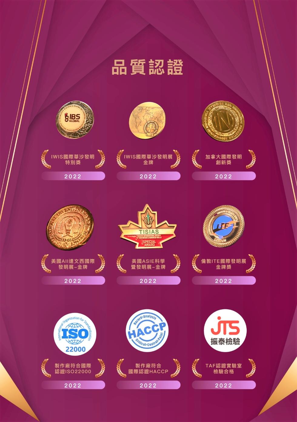 品質認證，IWIS國際華沙發明，特別獎，IWIS國際華沙發明展，加拿大國際發明，創新獎，美國AII達文西國際，發明展-金牌，美國ASIE科學，暨發明展-金牌，倫敦ITE國際發明展，金牌獎，振泰檢驗，製作廠符合國際，認證ISO22000，製作廠符合，國