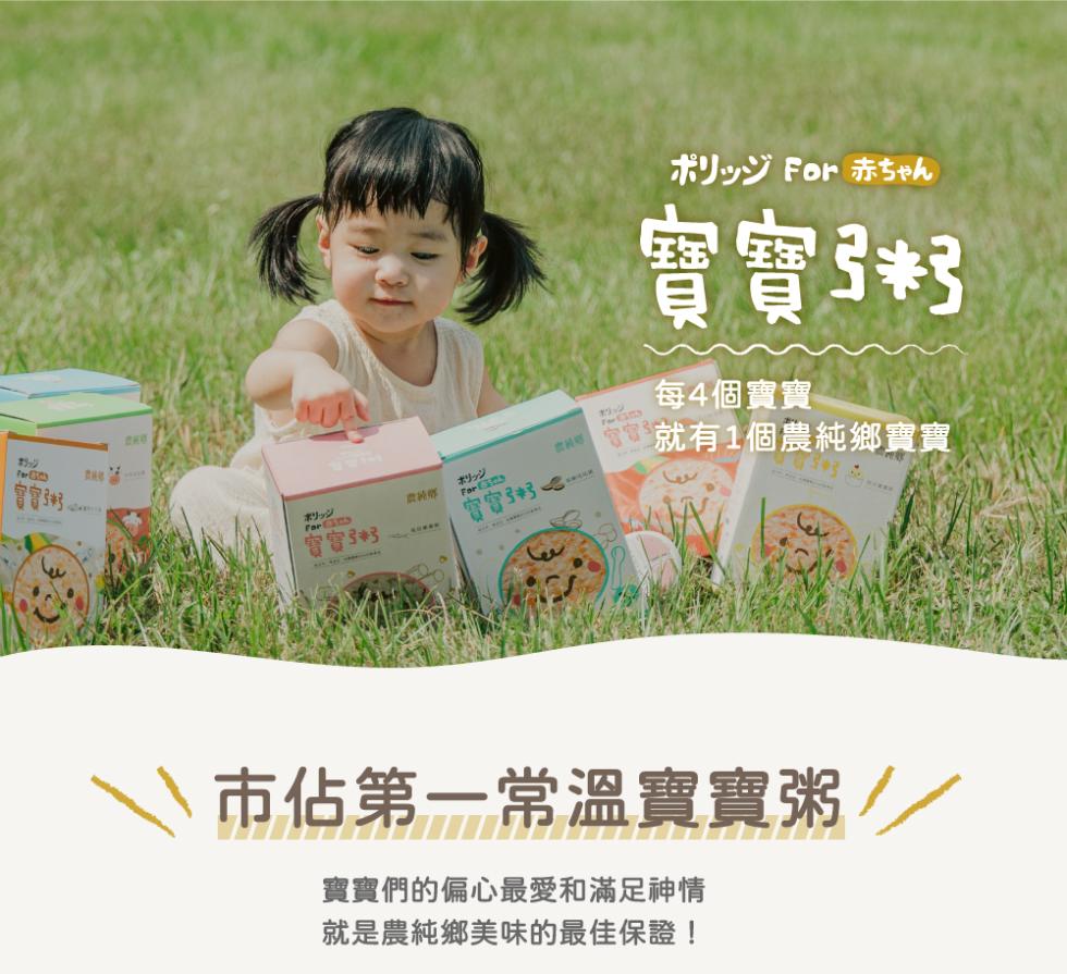 ポリッジ For 赤ちゃん，實實3，每4個寶寶，就有1個農純鄉實寶，言會。ポリッジ，リッツ，實窗3，實富3，市佔第一常溫寶寶粥//，實寶們的偏心最愛和滿足神情，就是農純鄉美味的最佳保證!。