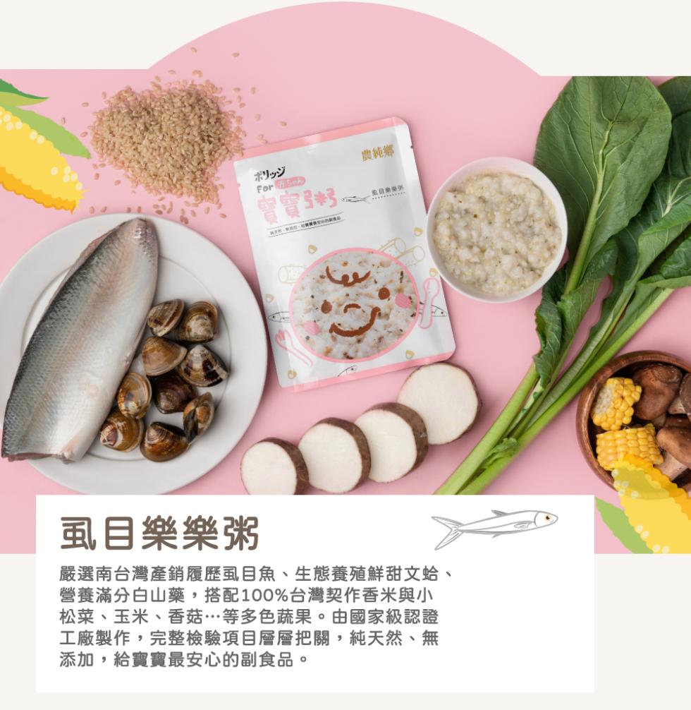 農純鄉，ボリッジ，曾實。虱目樂樂粥，嚴選南台灣產銷履歷虱目魚、生態養殖鮮甜文蛤、營養滿分白山藥,搭配100%台灣契作香米與小，松菜、玉米、香菇…等多色蔬果。由國家級認證，工廠製作,完整檢驗項目層層把關,純天然、無，添加,給實實最安心的副食品。