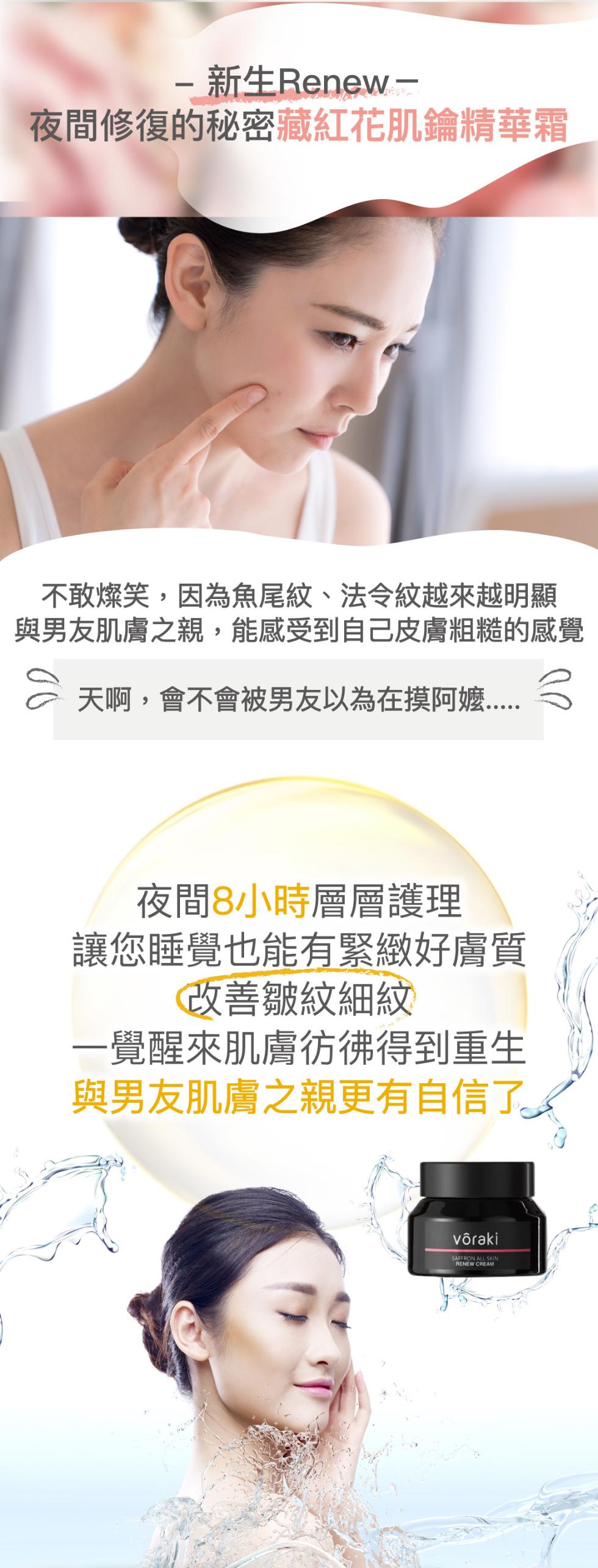  新生Renew-夜間修復的秘密藏紅花肌鑰精華霜，不敢燦笑,因為魚尾紋、法令紋越來越明顯，與男友肌膚之親,能感受到自己皮膚粗糙的感覺，天啊,會不會被男友以為在摸阿嬤，夜間8小時層層護理，讓您睡覺也能有緊緻好膚質，改善皺紋細紋，一覺醒來肌膚彷彿得到重生