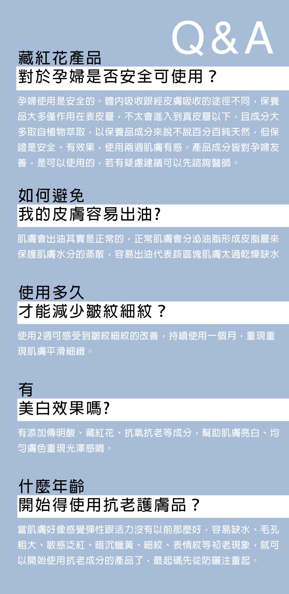 藏紅花產品，對於孕婦是否安全可使用?孕婦使用是安全的。體內吸收跟經皮膚吸收的途徑不同,保養，品大多僅作用在表皮層,不太會進入到真皮層以下,且成分大，多取自植物萃取,以保養品成分來說不說百分百純天然,但保，證是安全、有效果,使用兩週肌膚有感。產品成分皆
