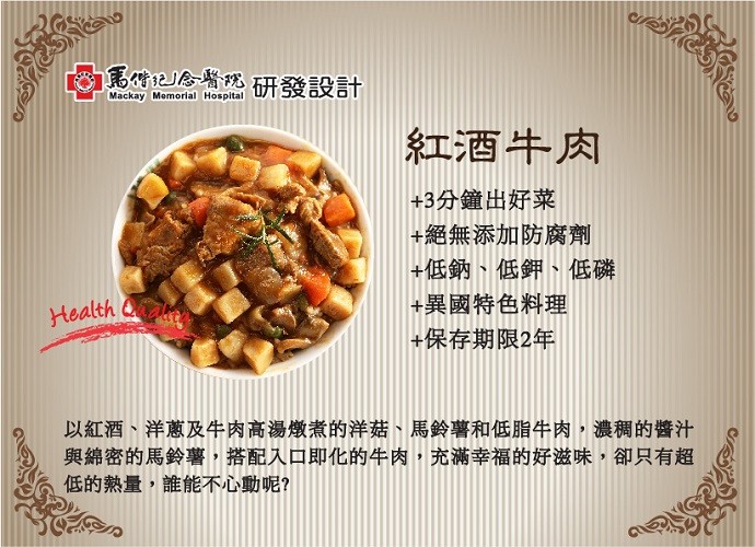 馬情記 院研發設計，紅酒牛肉，+3分鐘出好菜，+絕無添加防腐劑，+低鈉、低鉀、低磷，+異國特色料理，+保存期限2年，以紅酒、洋蔥及牛件肉高湯燉煮的洋菇、馬鈴薯和低脂牛肉,濃稠的醬汁，與綿密的馬鈴薯,搭配入口即化的牛肉,充滿幸福的好滋味,卻只有超，低的