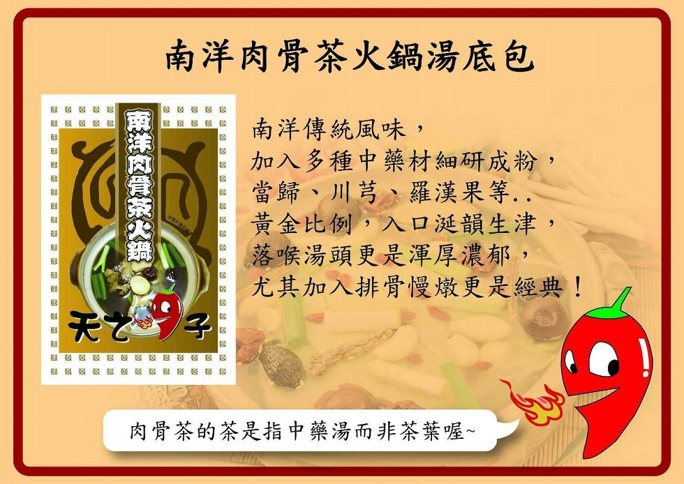 南洋肉骨茶火鍋湯底包，南洋傳統風味,加入多種中藥材細研成粉,當歸、川芎、羅漢果等..黃金比例,入口涎韻生津,落喉湯頭更是渾厚濃郁,尤其加入排骨慢燉更是經典!天 子，麵麵 麵麵 鬆，肉骨茶的茶是指中藥湯而非茶葉喔~，E洋风骨茶火鍋。