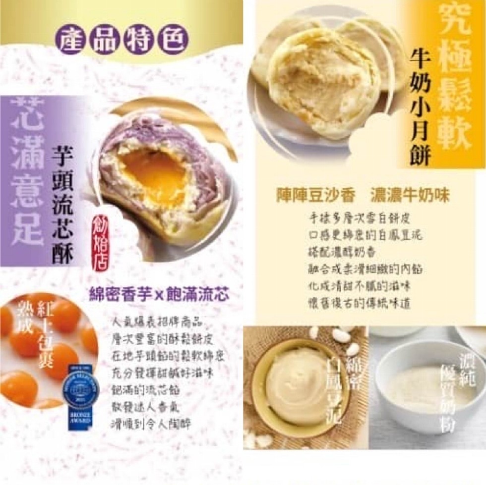 心滿意足，芋頭流芯酥，森柏店，綿密香芋x飽滿流芯，人氣爆表招牌商品，層次豐富的酥鬆餅皮，在地芋頭節的鬆軟綿密，充分發揮甜鹹好滋味，飽滿的流芯铅，散發迷人香氣，滑順到令人陶醉，牛奶小月餅，究極鬆軟，陣陣豆沙香 濃濃牛奶味，手揉多層次雪白餅皮，口感更綿密