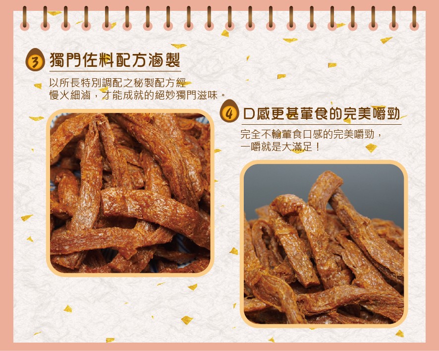 ③獨門佐料配方滷製，以所長特別調配之秘製配方經，慢火細滷,才能成就的絕妙獨門滋味,0D感更甚董食的完美嚼勁，完全不輸董食口感的完美嚼勁,一嚼就是大滿足!。
