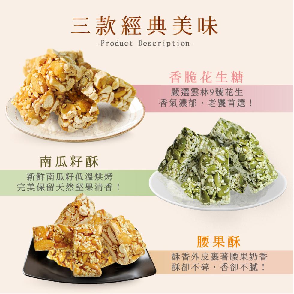 三款經典美味，南瓜籽酥，新鮮南瓜籽低溫烘烤，完美保留天然堅果清香!香脆花生糖，嚴選雲林9號花生，香氣濃郁,老饕首選!腰果酥，酥香外皮裹著腰果奶香，酥卻不碎,香卻不膩!。