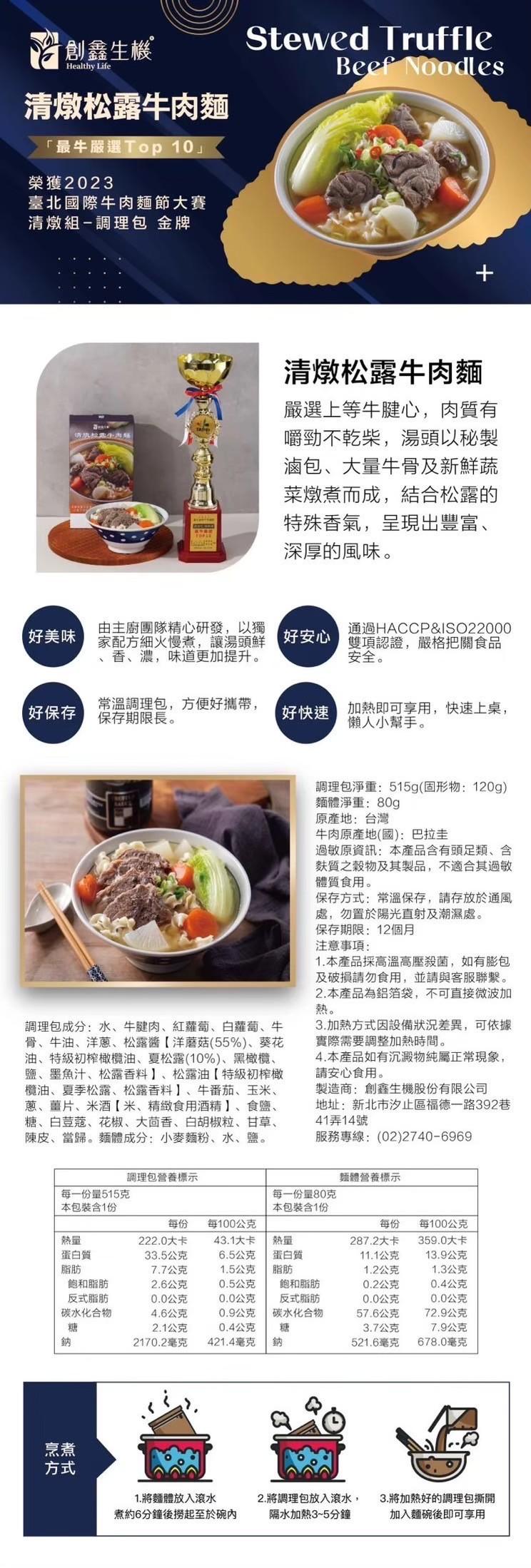 創鑫生機，清燉松露牛肉麵，最牛嚴選Top 10榮獲2023，臺北國際牛肉麵節大賽，清燉組-調理包 金牌，清燉松露牛肉麵，嚴選上等牛腱心,肉質有，嚼勁不乾柴,湯頭以秘製，滷包、大量牛骨及新鮮蔬，菜燉煮而成,結合松露的，特殊香氣,呈現出豐富、深厚的風味。