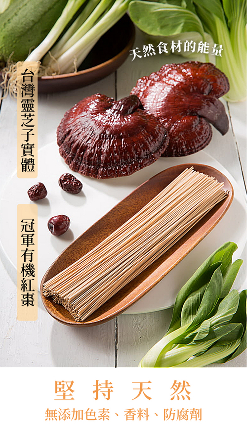 天然食材的能量，台灣靈芝子實體，冠軍有機紅棗，堅持天然，無添加色素、香料、防腐劑。