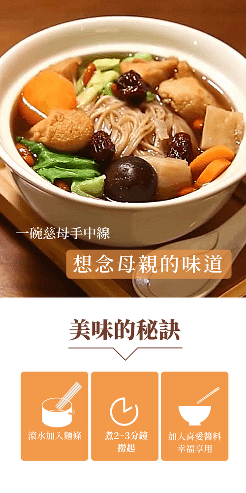 一碗慈母手中線,想念母親的味道,美味的秘訣,滾水加入麵條,煮2~3分鐘,加入喜愛醬料,幸福享用。