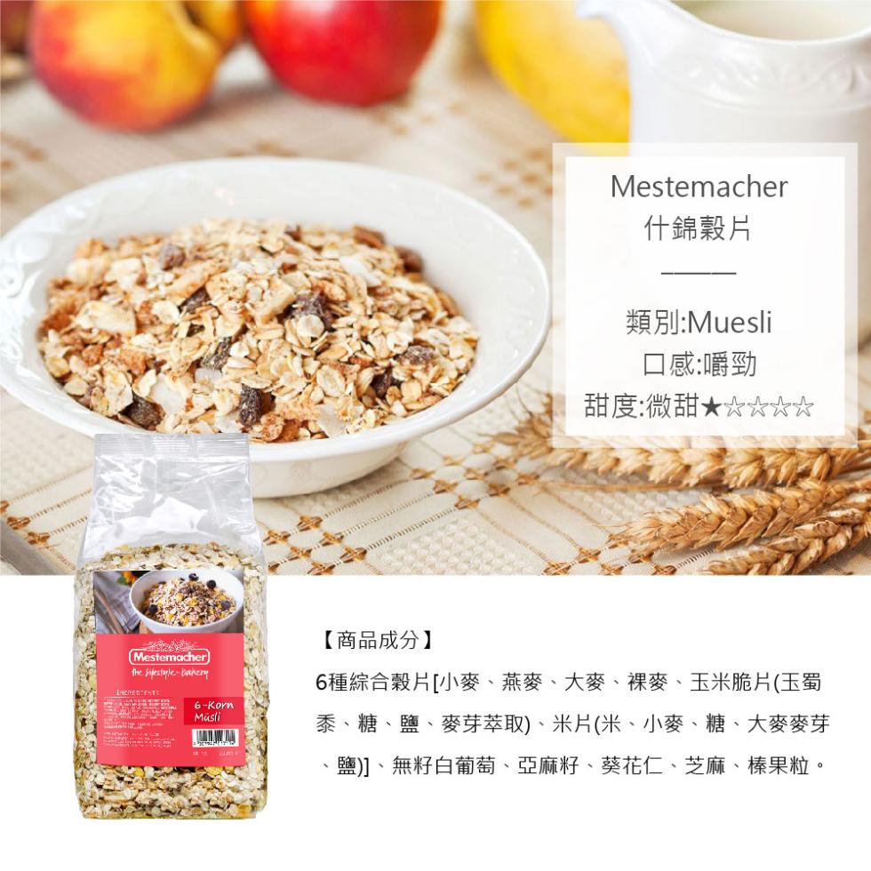Müsli，什錦穀片，類別:Muesli，口感:嚼勁，甜度:微甜★☆☆☆☆，【商品成分】，6種綜合穀片[小麥、燕麥、大麥、裸麥、玉米脆片(玉蜀，黍、糖、鹽、麥芽萃取)、米片(米、小麥、糖、大麥麥芽，鹽)]、無籽白葡萄、亞麻籽、葵花仁、芝麻、榛果粒。