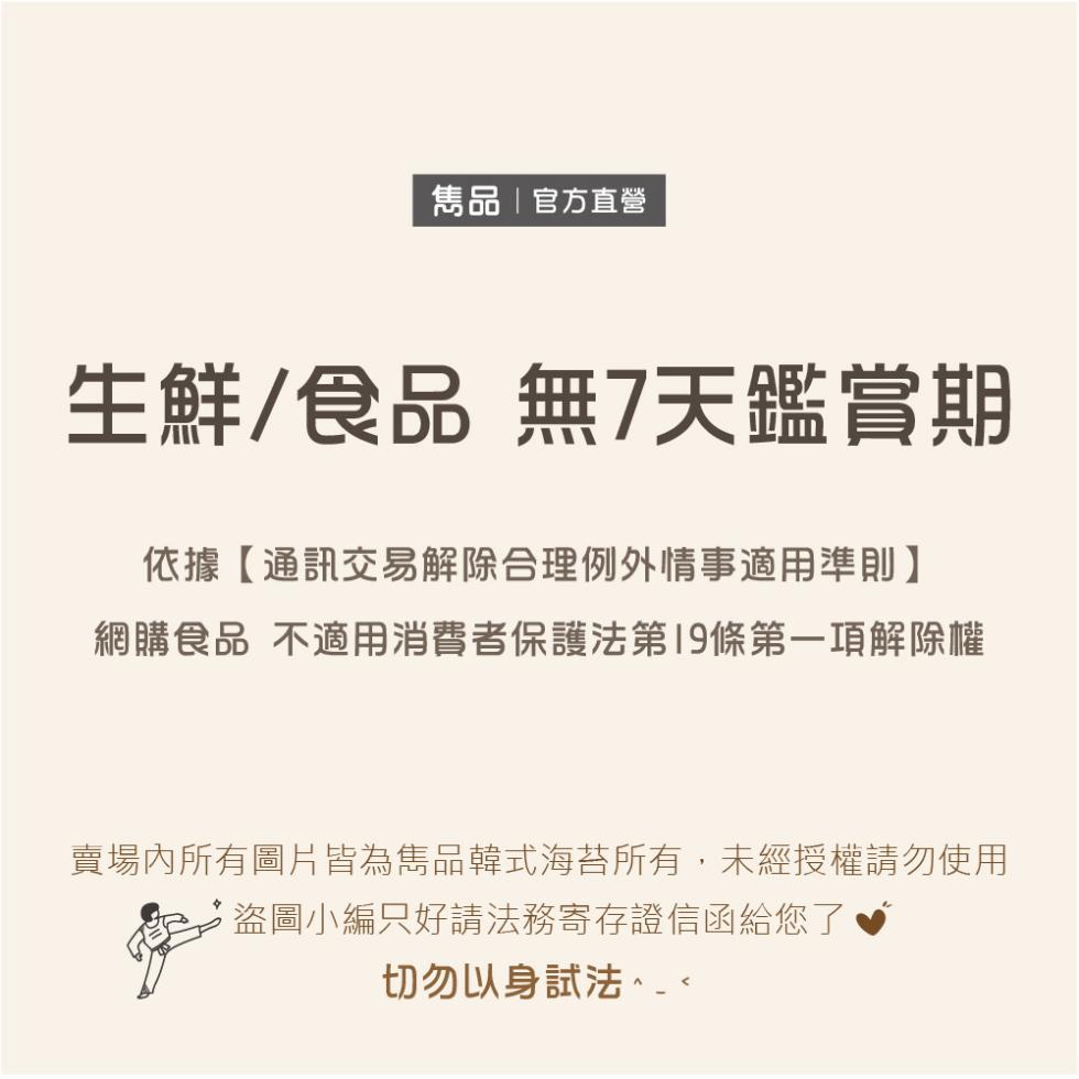 雋品官方直營，生鮮/食品 無7天鑑賞期，依據【通訊交易解除合理例外情事適用準則】，網購食品 不適用消費者保護法第19條第一項解除權，賣場內所有圖片皆為雋品韓式海苔所有,未經授權請勿使用，盜圖小編只好請法務寄存證信函給您了，切勿以身試法、。