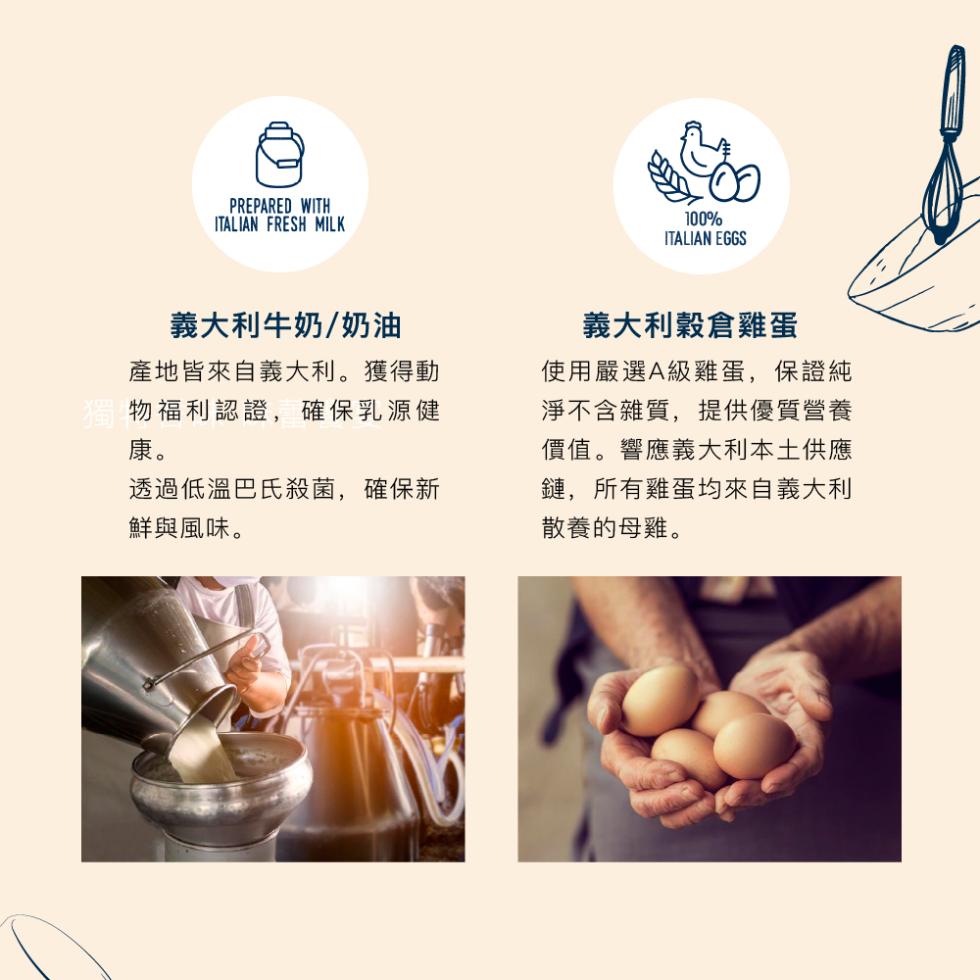 義大利牛奶/奶油，產地皆來自義大利。獲得動，物福利認證,確保乳源健，透過低溫巴氏殺菌,確保新，鮮與風味。義大利穀倉雞蛋，使用嚴選A級雞蛋,保證純，淨不含雜質,提供優質營養，價值。響應義大利本土供應，鏈,所有雞蛋均來自義大利，散養的母雞。