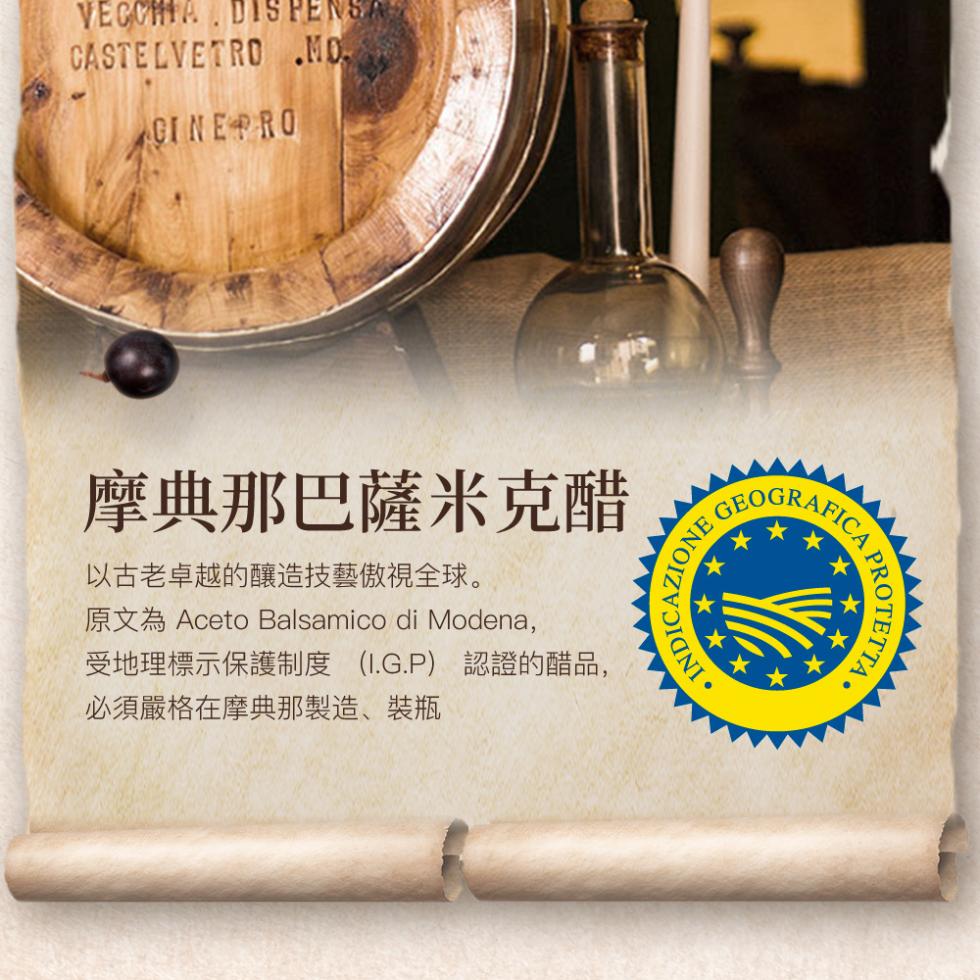 摩典那巴薩米克醋，以古老卓越的釀造技藝傲視全球。原文為 Aceto Balsamico di Modena,受地理標示保護制度(I.G.P)認證的醋品,必須嚴格在摩典那製造、裝瓶。