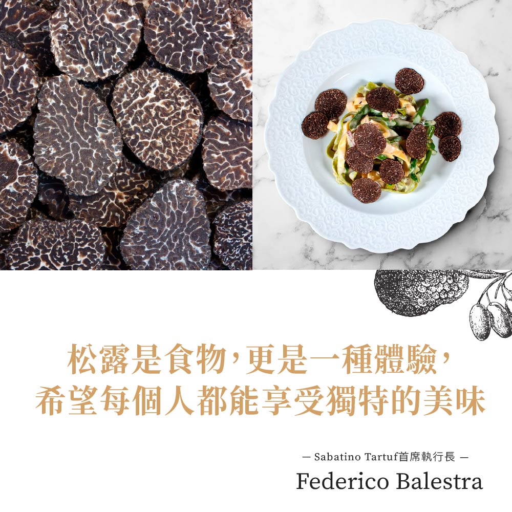 松露是食物,更是一種體驗,希望每個人都能享受獨特的美味,– Sabatino Tartuf首席執行長 -。