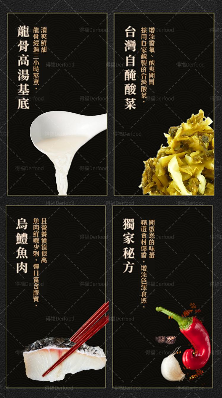 得福Derfoo，得福Derfood，清爽鮮甜，龍骨經過三小時熬煮，龍骨高湯基底，得福Derfoo，得福 Derfood，增添香氣、酸爽開胃，採用自家醃製的台灣酸菜,台灣自醃酸菜，開啟您的味蕾，精選食材爆香,增添色澤食慾,獨家秘方，且營養價值很高，魚