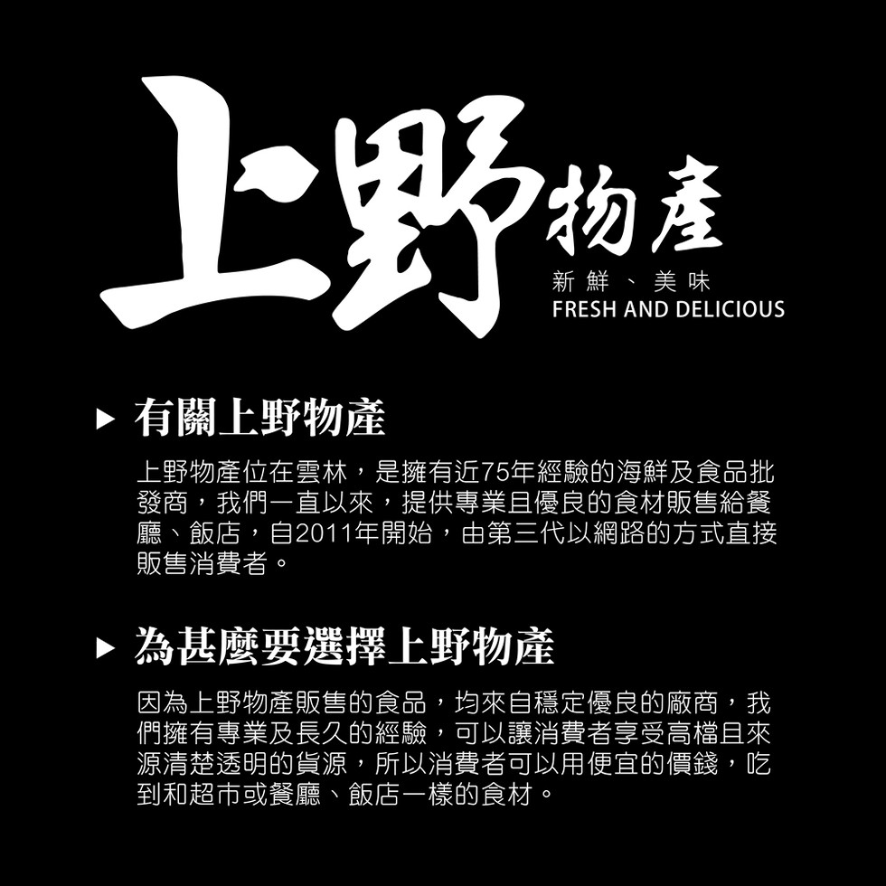 新鮮、美味，>有關上野物產，上野物產位在雲林,是擁有近75年經驗的海鮮及食品批，發商,我們一直以來,提供專業且優良的食材販售給餐，廳、飯店,自2011年開始,由第三代以網路的方式直接，販售消費者。▶ 為甚麼要選擇上野物產，因為上野物產販售的食品,均來