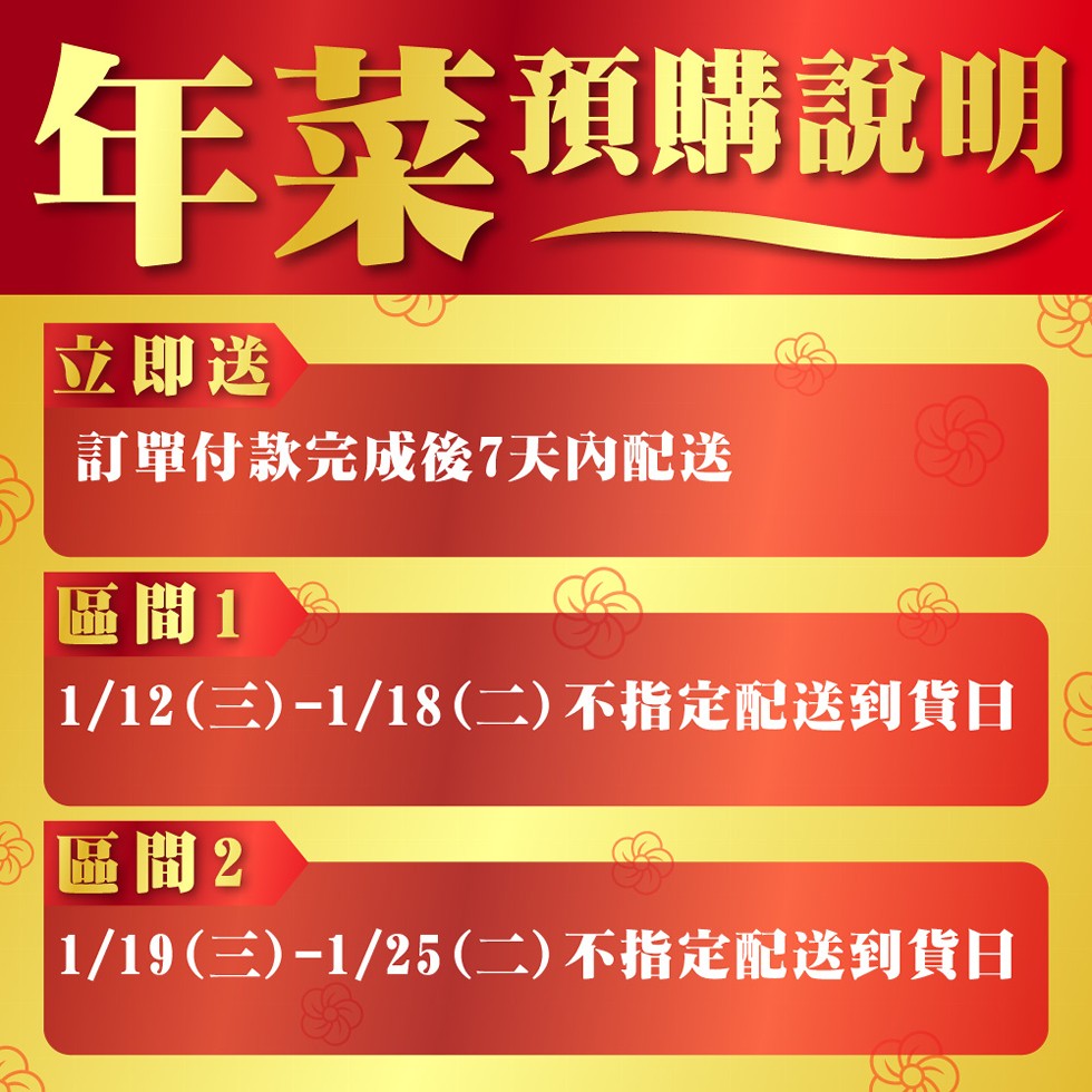 年菜面購說明,立即送,訂單付款完成後7天内配送,區間1,1/12 (三) -1/18 (二) 不指定配送到貨日S,區間2,1/19 (三) -1/25 (二) 不指定配送到貨日。
