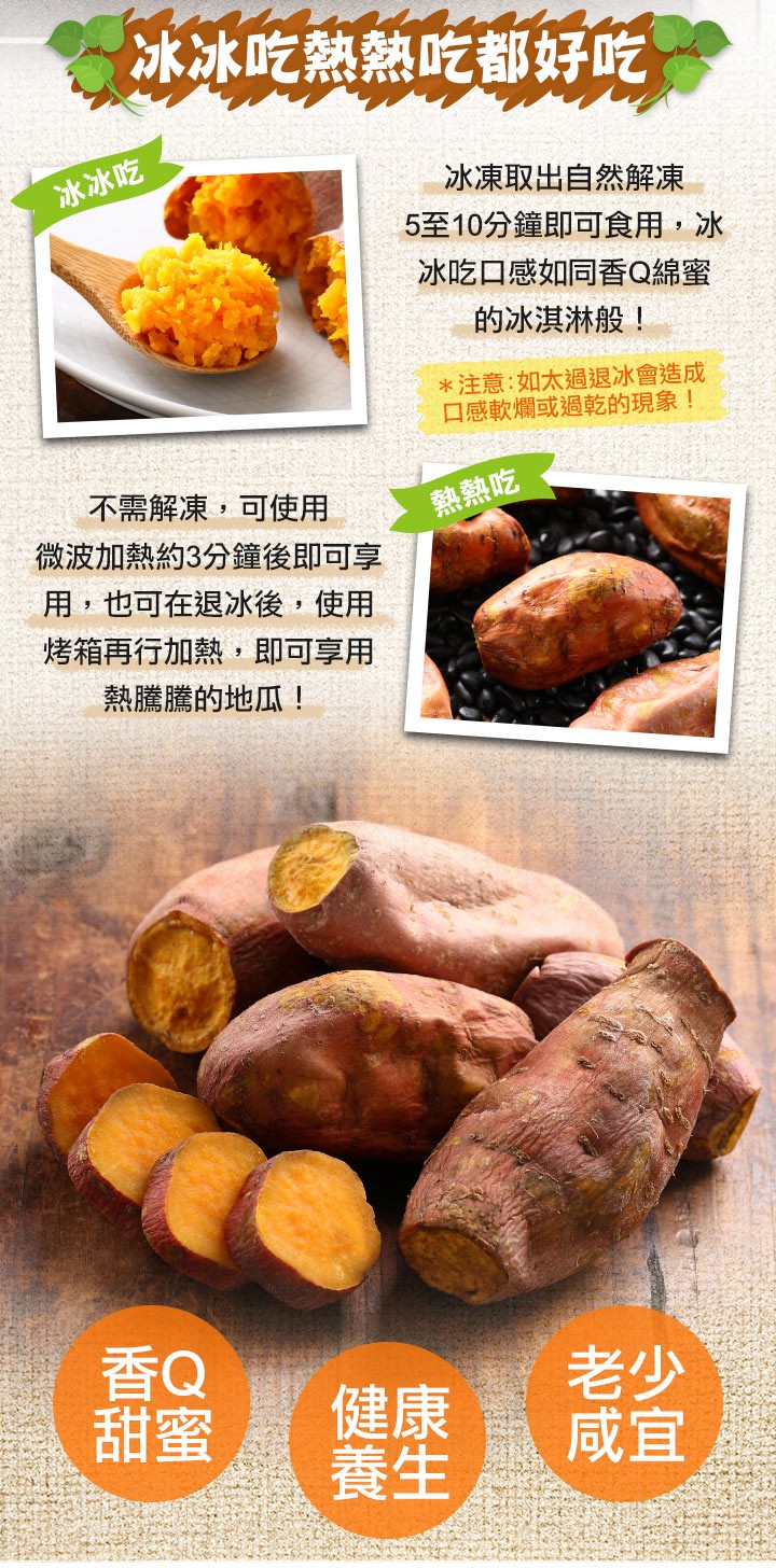 冰冰吃熱熱吃都好吃，冰凍取出自然解凍，5至10分鐘即可食用,冰，冰吃口感如同香Q綿蜜，的冰淇淋般!冰冰吃，注意:如太過退冰會造成，口感軟爛或過乾的現象!不需解凍,可使用，熱熱吃，微波加熱約3分鐘後即可享，用,也可在退冰後,使用，烤箱再行加熱,即可享用