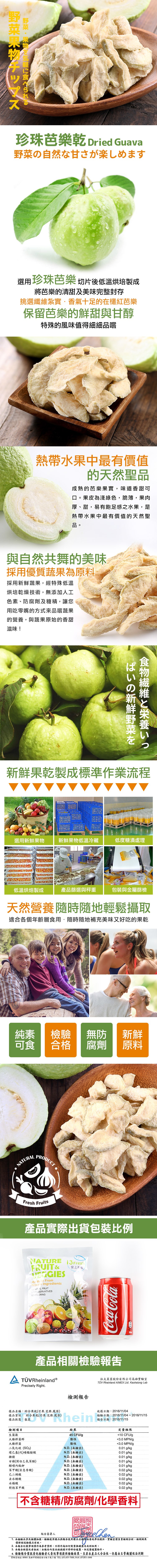 野菜果物チップス,野菜・果物を気軽に食べられる,珍珠芭樂乾 Dried Guava,野菜の自然な甘さが楽しめます,選用珍珠芭樂 切片後低溫烘培製成,將芭樂的清甜及美味完整封存,挑選纖維紮實·香氣十足的在欉紅芭樂,保留芭樂的鮮甜與甘醇,特殊的風味值得細