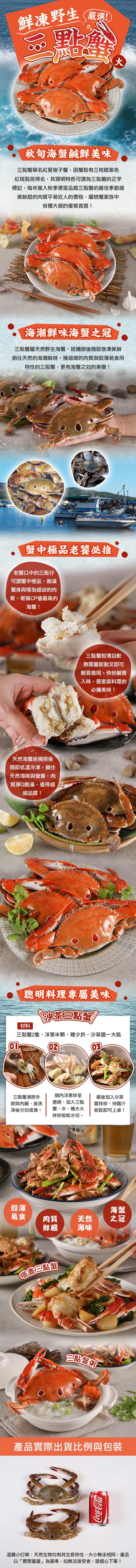 鮮凍野生嚴選!秋旬海蟹鹹鮮美味，三點蟹學名紅星梭子蟹,因蟹殼有三枚暗紫色，紅斑點而得名,其顯明特色可謂為三點蟹的正字，標記,每年進入秋季便是品嚐三點蟹的最佳季節細，緻鮮甜的肉質平易近人的價格,屬螃蟹家族中，俗擱大碗的優質首選!海潮鮮味海蟹之冠，三點蟹