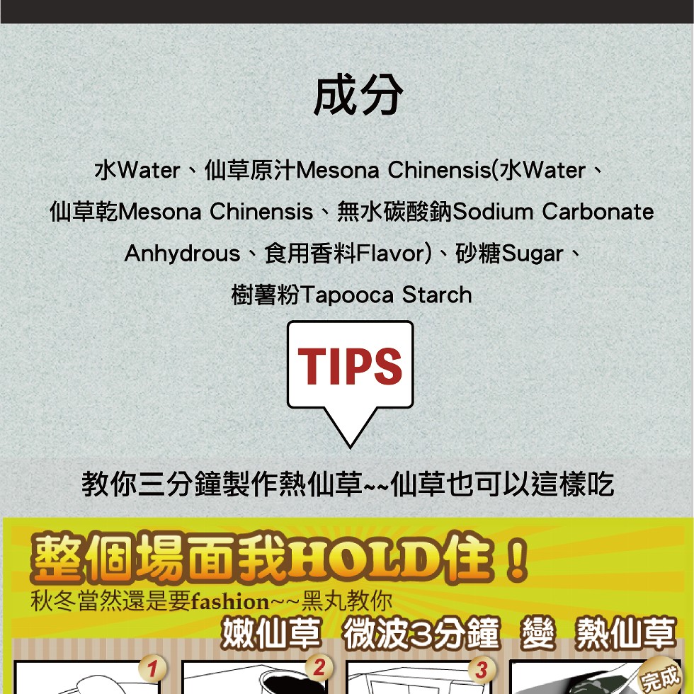水Water、仙草原汁Mesona Chinensis(水Water、仙草乾Mesona Chinensis、無水碳酸鈉Sodium Carbonate，Anhydrous、食用香料Flavor)、砂糖Sugar、樹薯粉Tapooca Starch，