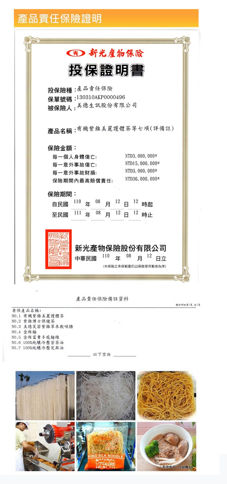 產品責任保險證明,)新光產物保險,投保證明書,投保險種:產品責任保險,保單號碼:130310AKPO000496,被保險人:美德生訊股份有限公司,產品名稱:有機紫錐美麗護體茶等七項(詳備註),保險金額:每一個人身體傷亡:每一意外事故傷亡:每一意外事故