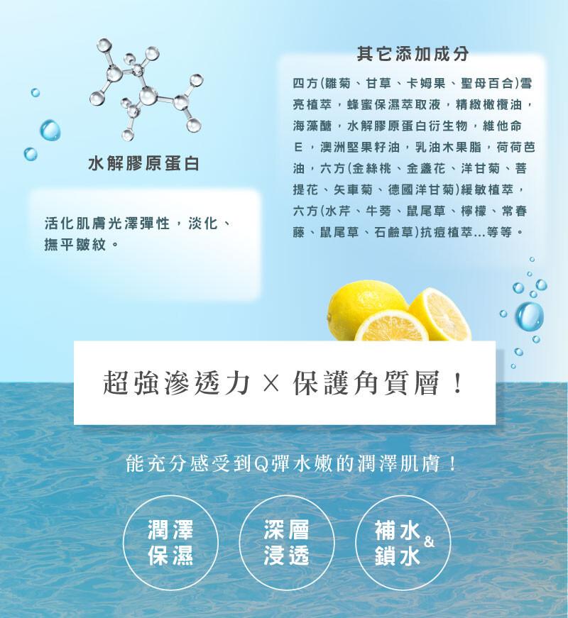 水解膠原蛋白，活化肌膚光澤彈性,淡化、撫平皺紋。其它添加成分，四方(雛菊、甘草、卡姆果、聖母百合)雪，亮植萃,蜂蜜保濕萃取液,精緻橄欖油,海藻醣,水解膠原蛋白衍生物,維他命，E,澳洲堅果籽油,乳油木果脂,荷荷芭，油,六方(金絲桃、金盞花、洋甘菊、菩，