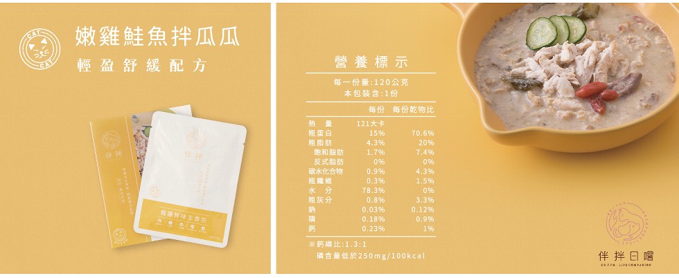 嫩雞鮭魚拌瓜瓜，輕盈舒緩配方，營養標示，每一份量:120公克，本包裝含:1份，每份每份乾物比，熱 量，121大卡，租蛋白，粗脂肪，飽和脂肪，反式脂肪，碳水化合物，粗織維，水 分，粗灰分，※鈣碳比:1.3:1，含量低於250mg/100kcal，伴拌日