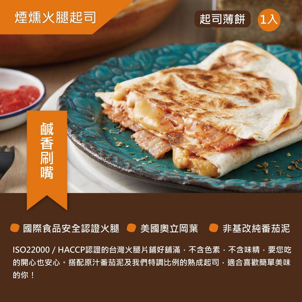 煙燻火腿起司，起司薄餅1入，國際食品安全認證火腿，美國奧立岡葉，非基改純番茄泥，ISO22000 / HACCP認證的台灣火腿片鋪好舖滿,不含色素,不含味精,要您吃，的開心也安心。搭配原汁番茄泥及我們特調比例的熟成起司,適合喜歡簡單美味，的你!鹹香刷