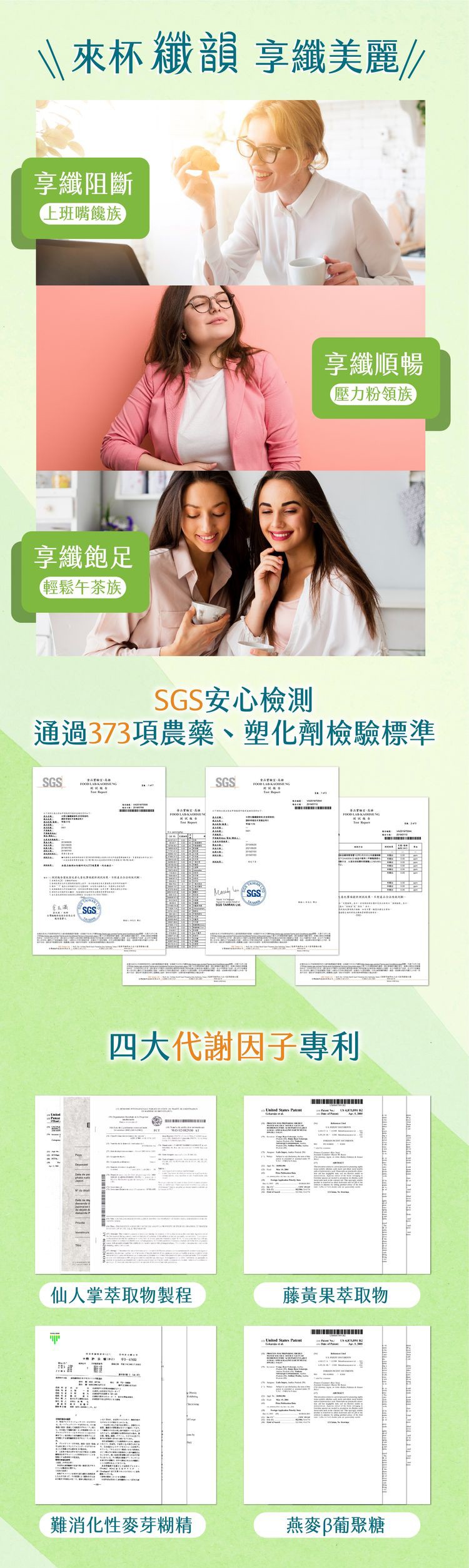 來杯纖韻享纖美麗/,享纖阻斷,上班嘴饞族,享纖順暢,壓力粉領族,享纖飽足,輕鬆午茶族,SGS安心檢測,通過373項農藥、塑化劑檢驗標準,四大代謝因子專利,仙人掌萃取物製程,藤黃果萃取物,難消化性麥芽糊精,燕麥B葡聚糖。