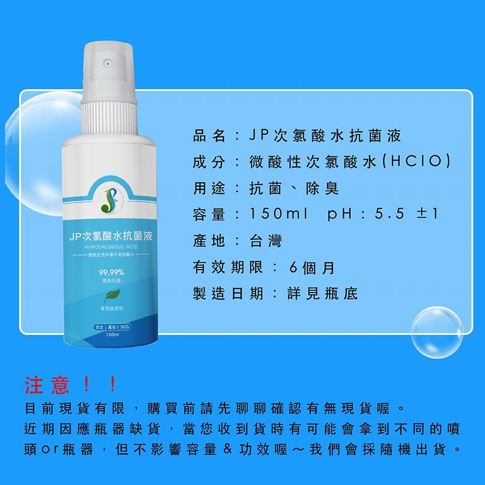 品名:JP次氯酸水抗菌液,成分:微酸性次氯酸水 (HCIO),用途:抗菌、除臭,容量:150ml pH:5.5 土1,JP次氯酸水抗菌液,產地:台灣,到抗生活中看不免的散人-有效期限:6個月,高效抗菌,製造日期:詳見瓶底,食用级原料,(安全高效 SG