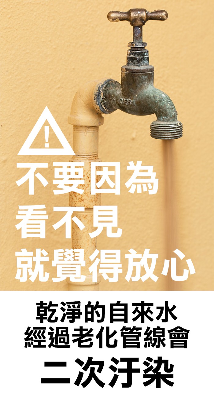 不要因為,看不見,就覺得放心,乾淨的自來水,經過老化管線會,二次汙染。