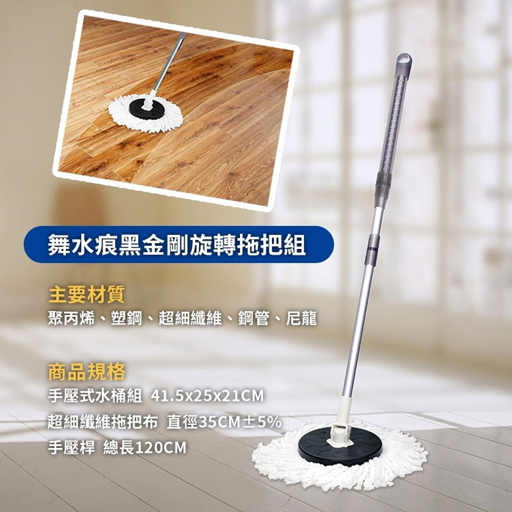 舞水痕黑金剛旋轉拖把組，主要材質，聚丙烯、塑鋼、超細纖維、鋼管、尼龍，商品規格，【手壓式水桶組 41.5x25x21CM，【超細纖維拖把布 直徑35CM±5%，手壓桿 總長120CM。