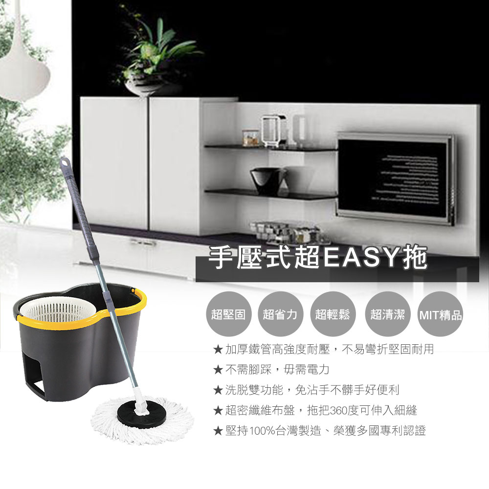 手壓式超EASY拖，超堅固 超省力 超輕鬆 超清潔MIT精品，★加厚鐵管高強度耐壓,不易彎折堅固耐用，★不需腳踩,毋需電力，★洗脫雙功能,免沾手不髒手好便利，★超密纖維布盤,拖把360度可伸入細縫，★堅持100%台灣製造、榮獲多國專利認證。