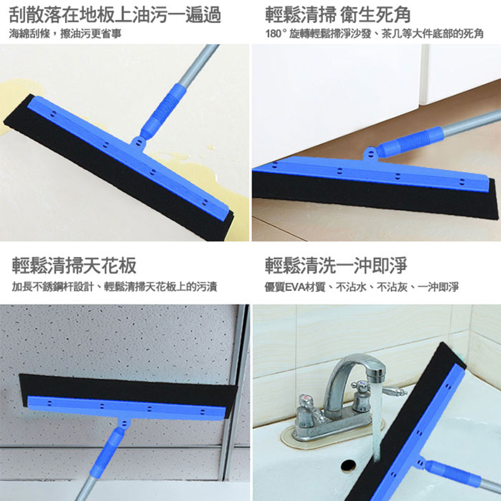 刮散落在地板上油污一遍過，海綿刮條,擦油污更省事，輕鬆清掃衛生死角，180°旋轉輕鬆掃淨沙發、茶几等大件底部的死角，輕鬆清掃天花板，輕鬆清洗一沖即淨，加長不銹鋼杆設計、輕鬆清掃天花板上的污漬，優質EVA材質、不沾水、不沾灰、一沖即淨。