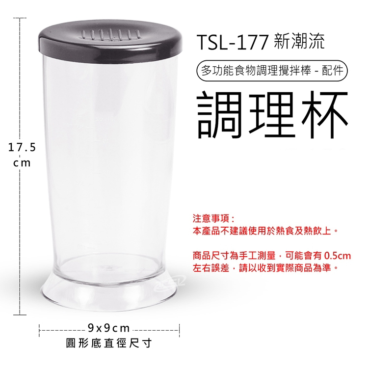 TSL-177 新潮流,(多功能食物調理攪拌棒 - 配件,調理杯,圓形底直徑尺寸,注意事項:本產品不建議使用於熱食及熱飲上。商品尺寸為手工測量,可能會有0.5cm,左右誤差,請以收到實際商品為準。