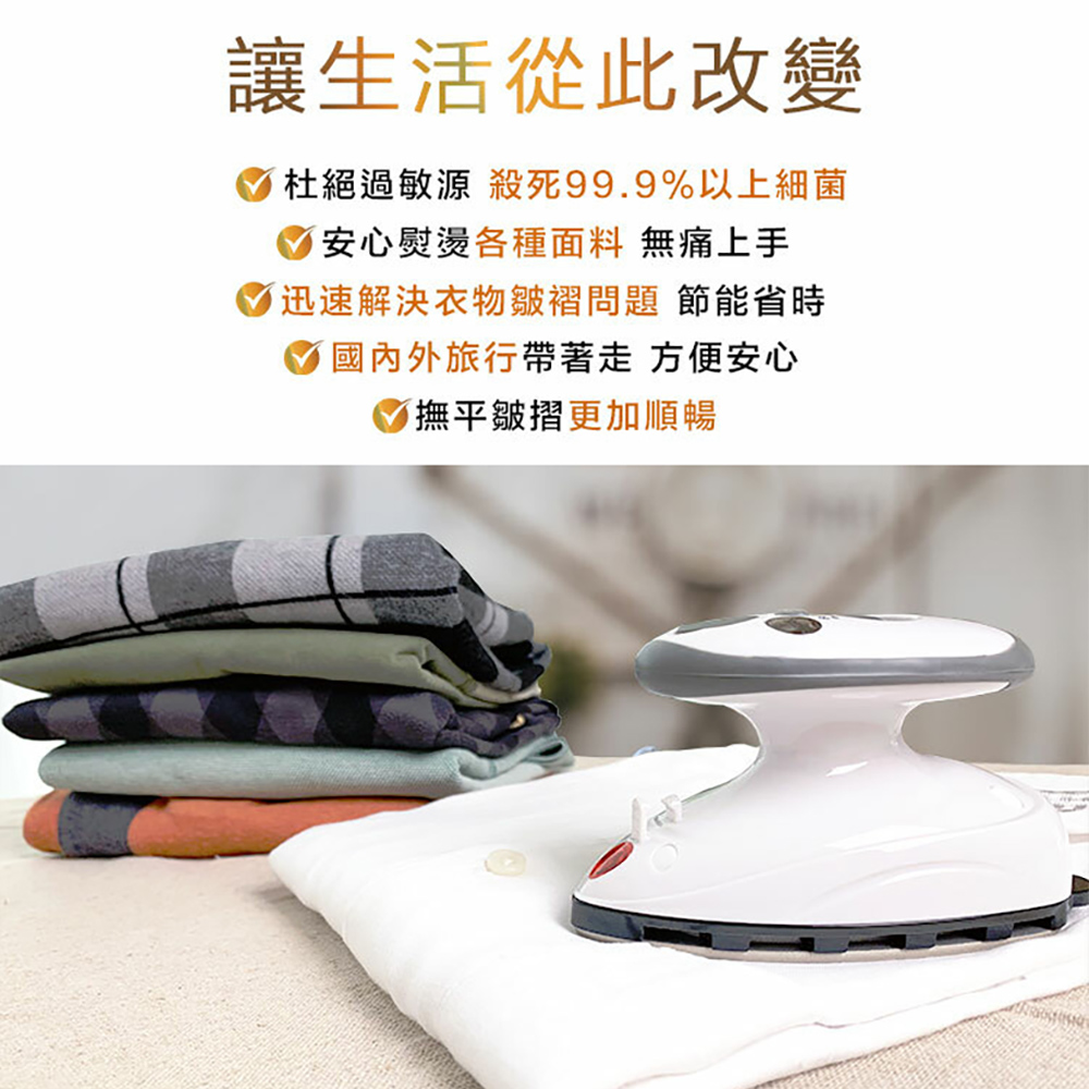 讓生活從此改變，杜絕過敏源 殺死99.9%以上細菌，安心熨燙各種面料 無痛上手，迅速解決衣物皺褶問題 節能省時，國內外旅行帶著走 方便安心，撫平皺摺更加順暢。