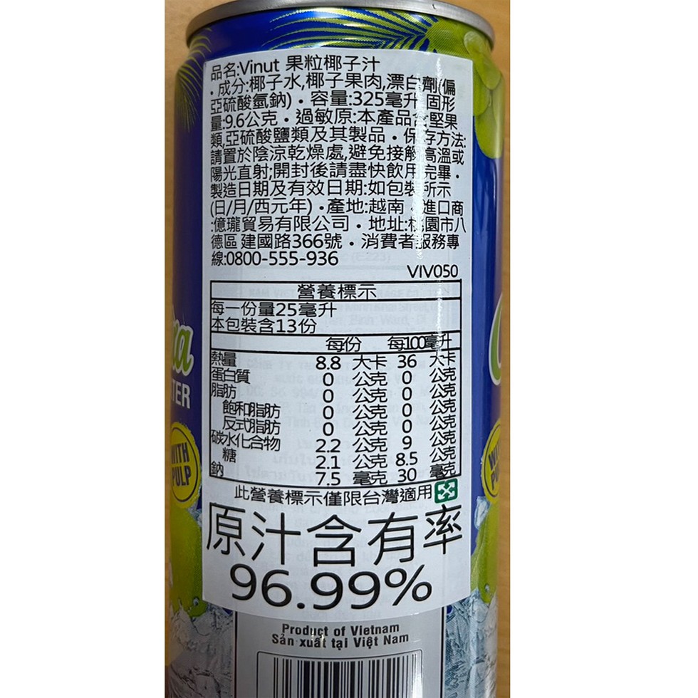 品名:Vinut 果粒椰子汁，成分:椰子水,椰子果肉,漂白劑(偏，亞硫酸氫鈉)、容量:325毫升 固形，臺:9.6公克•過敏原:本產品堅果，類亞硫酸鹽類及其製品・保存方法:請置於陰涼乾燥處,避免接 高溫或，陽光直射,開封後請盡快飲用完畢。製造日期及有